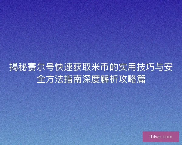 揭秘赛尔号快速获取米币的实用技巧与安全方法指南深度解析攻略篇